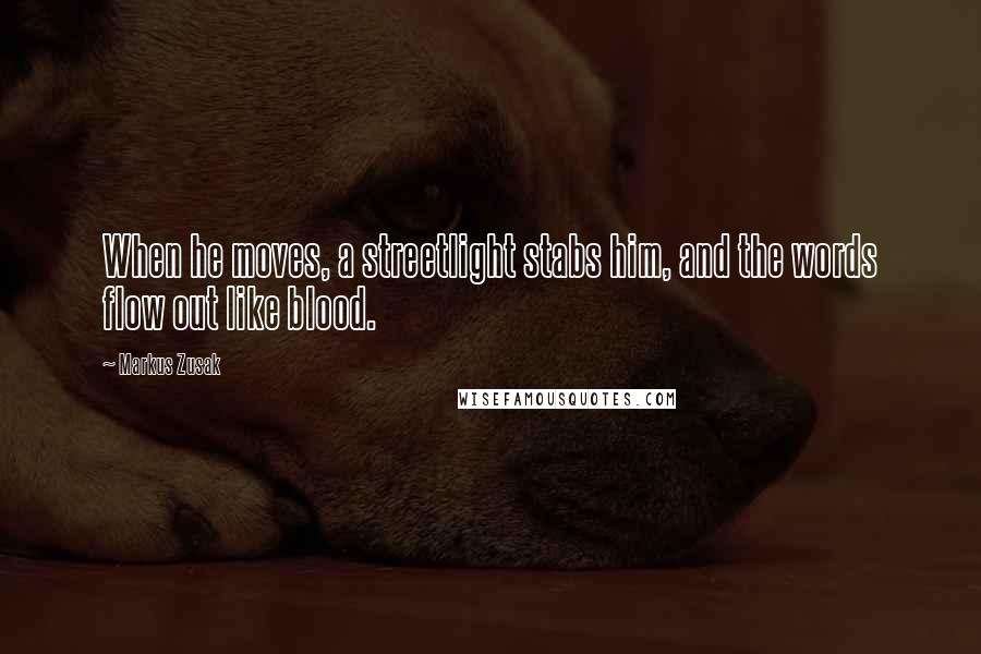 Markus Zusak Quotes: When he moves, a streetlight stabs him, and the words flow out like blood.