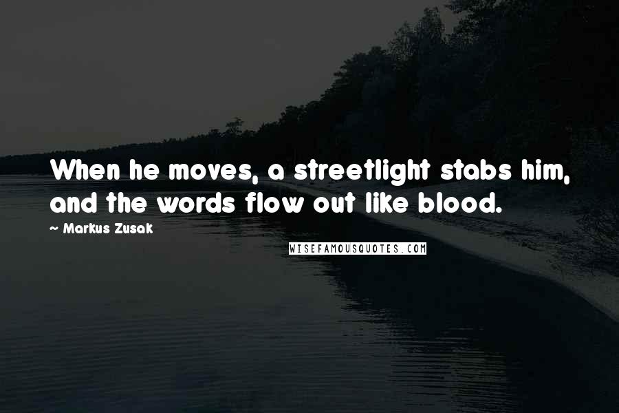 Markus Zusak Quotes: When he moves, a streetlight stabs him, and the words flow out like blood.
