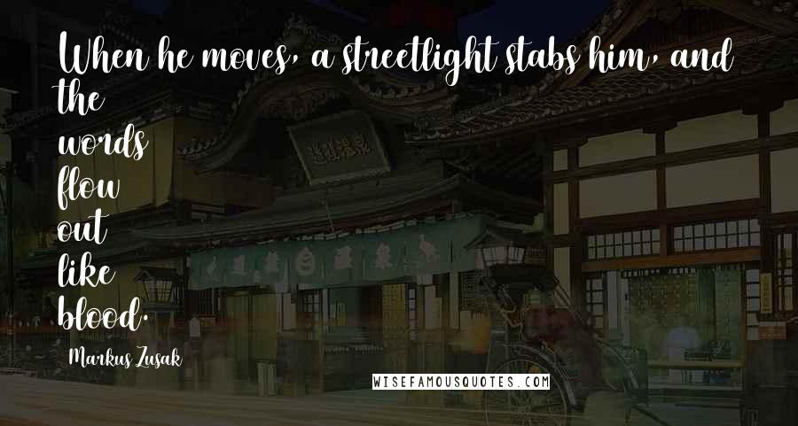 Markus Zusak Quotes: When he moves, a streetlight stabs him, and the words flow out like blood.