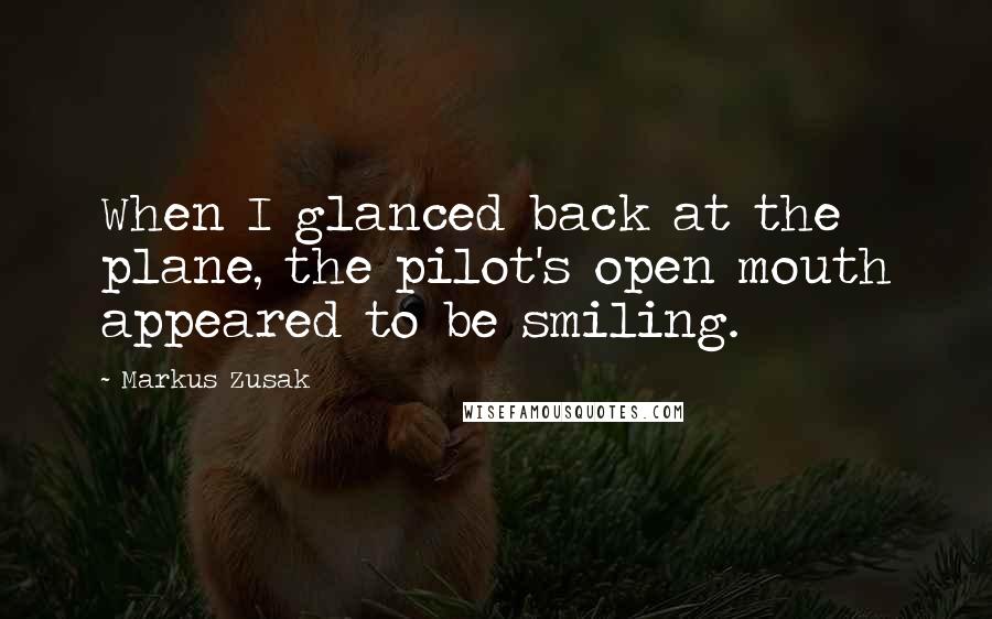 Markus Zusak Quotes: When I glanced back at the plane, the pilot's open mouth appeared to be smiling.