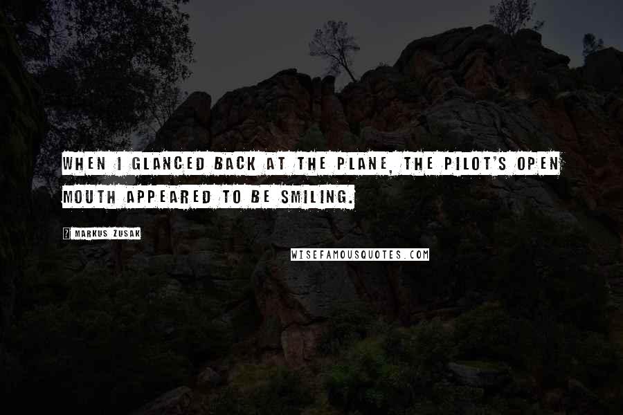 Markus Zusak Quotes: When I glanced back at the plane, the pilot's open mouth appeared to be smiling.