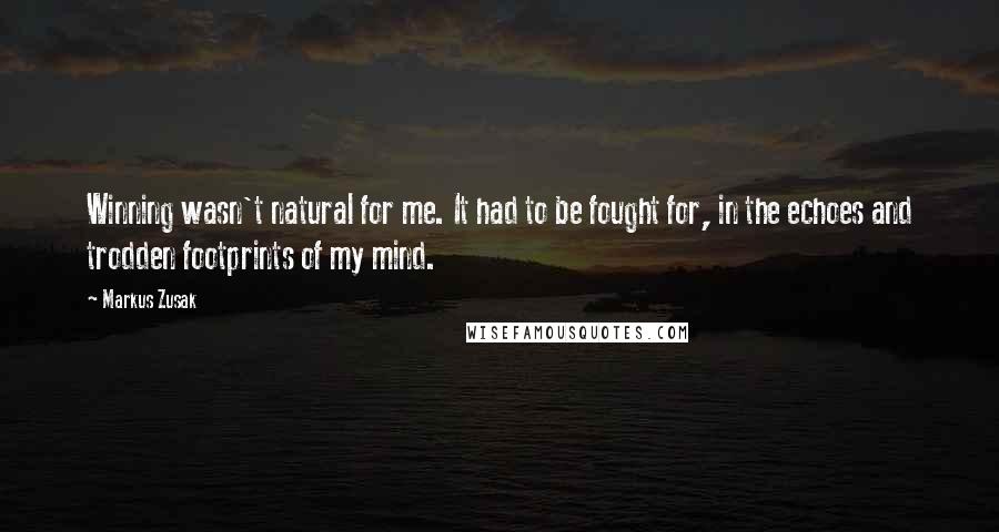 Markus Zusak Quotes: Winning wasn't natural for me. It had to be fought for, in the echoes and trodden footprints of my mind.