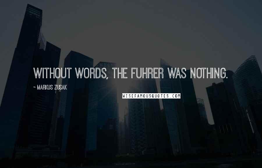 Markus Zusak Quotes: Without words, the Fuhrer was nothing.