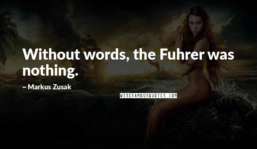 Markus Zusak Quotes: Without words, the Fuhrer was nothing.