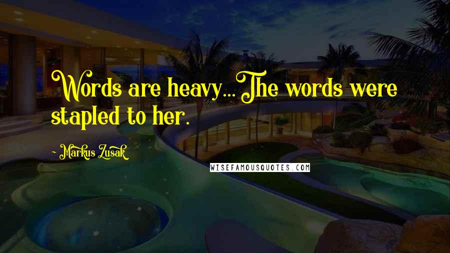 Markus Zusak Quotes: Words are heavy...The words were stapled to her.