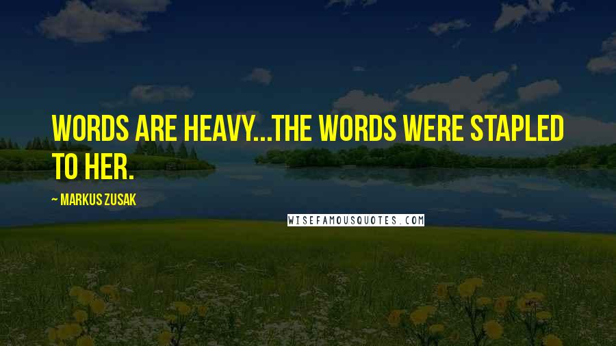 Markus Zusak Quotes: Words are heavy...The words were stapled to her.