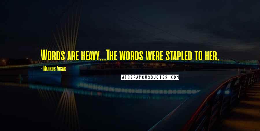 Markus Zusak Quotes: Words are heavy...The words were stapled to her.