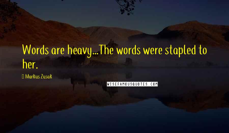 Markus Zusak Quotes: Words are heavy...The words were stapled to her.