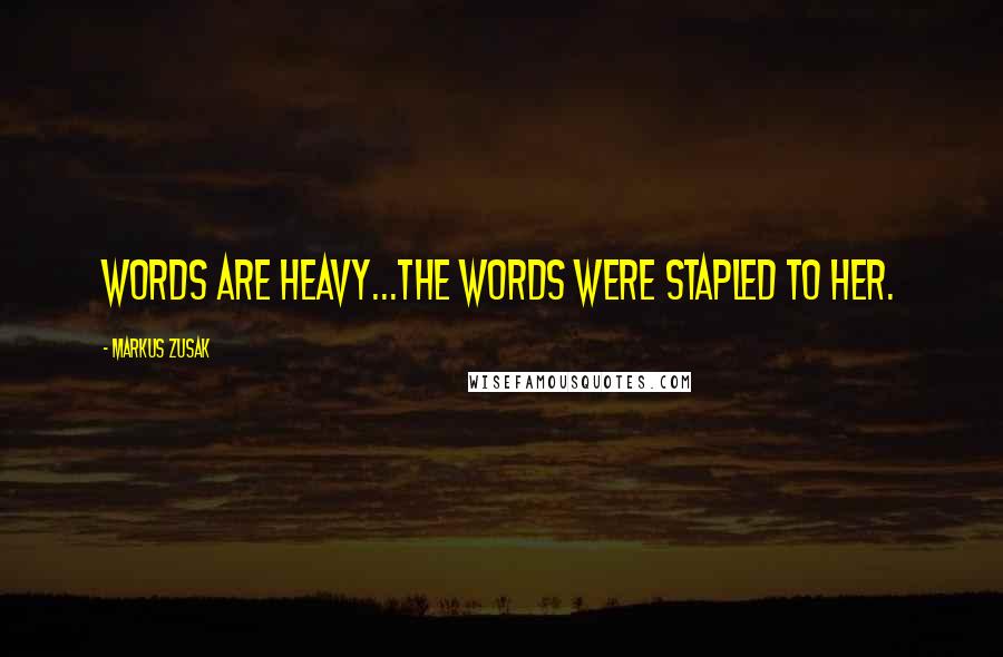 Markus Zusak Quotes: Words are heavy...The words were stapled to her.