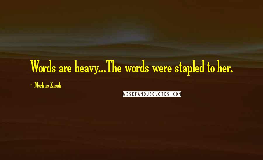 Markus Zusak Quotes: Words are heavy...The words were stapled to her.