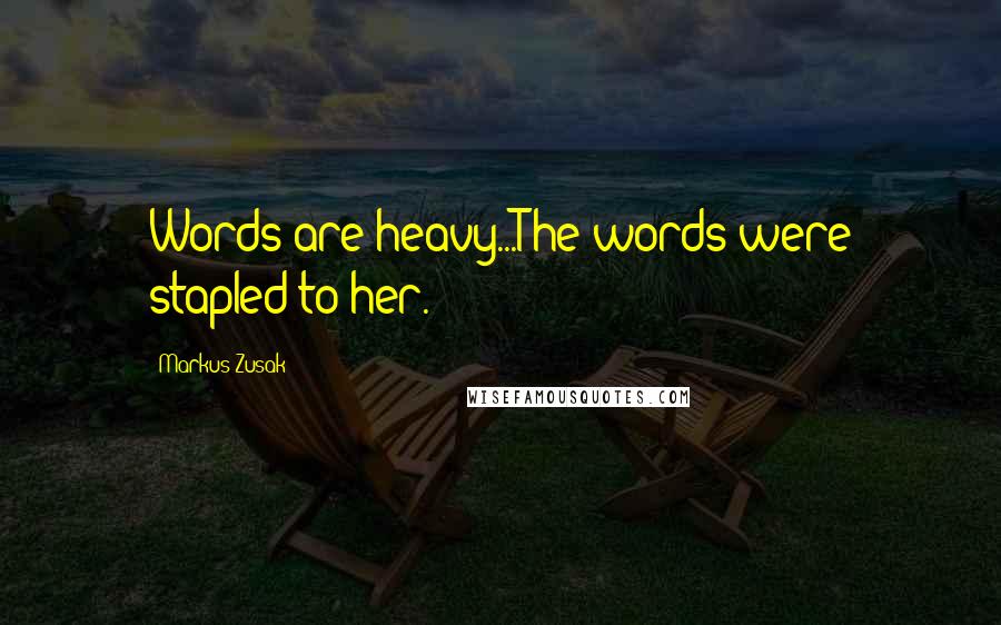 Markus Zusak Quotes: Words are heavy...The words were stapled to her.