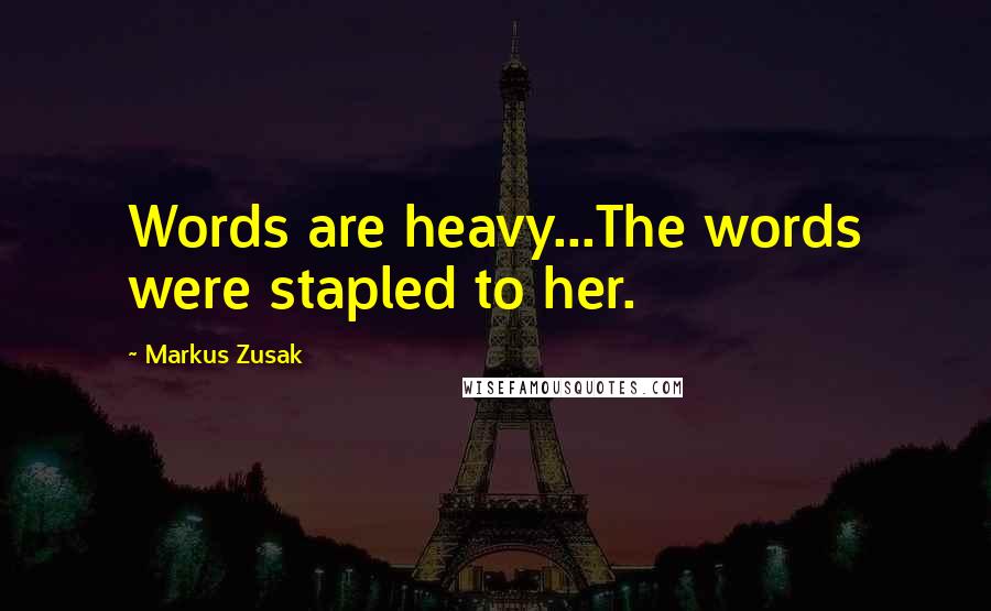Markus Zusak Quotes: Words are heavy...The words were stapled to her.