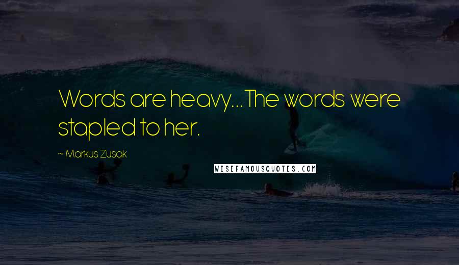 Markus Zusak Quotes: Words are heavy...The words were stapled to her.