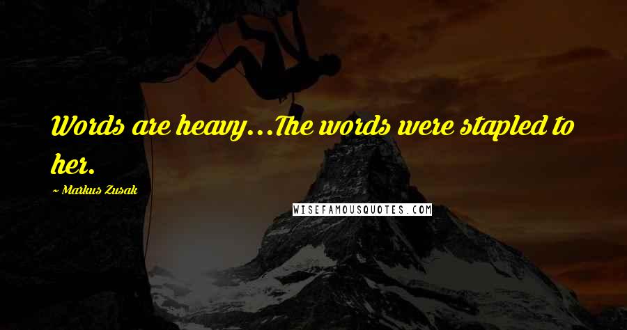 Markus Zusak Quotes: Words are heavy...The words were stapled to her.
