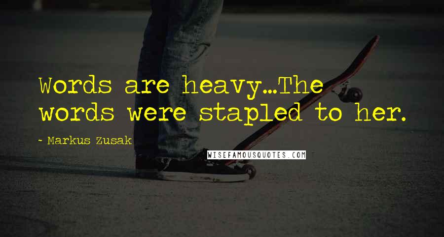 Markus Zusak Quotes: Words are heavy...The words were stapled to her.