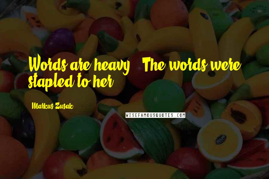Markus Zusak Quotes: Words are heavy...The words were stapled to her.