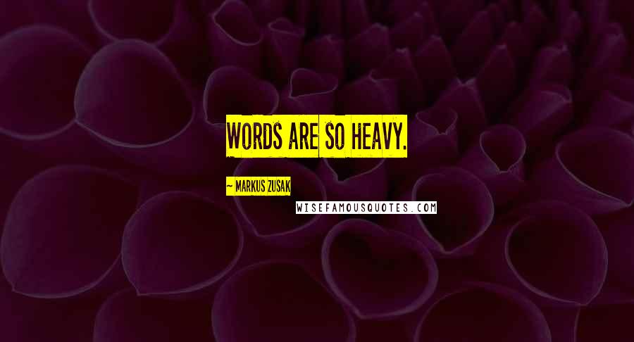 Markus Zusak Quotes: Words are so heavy.