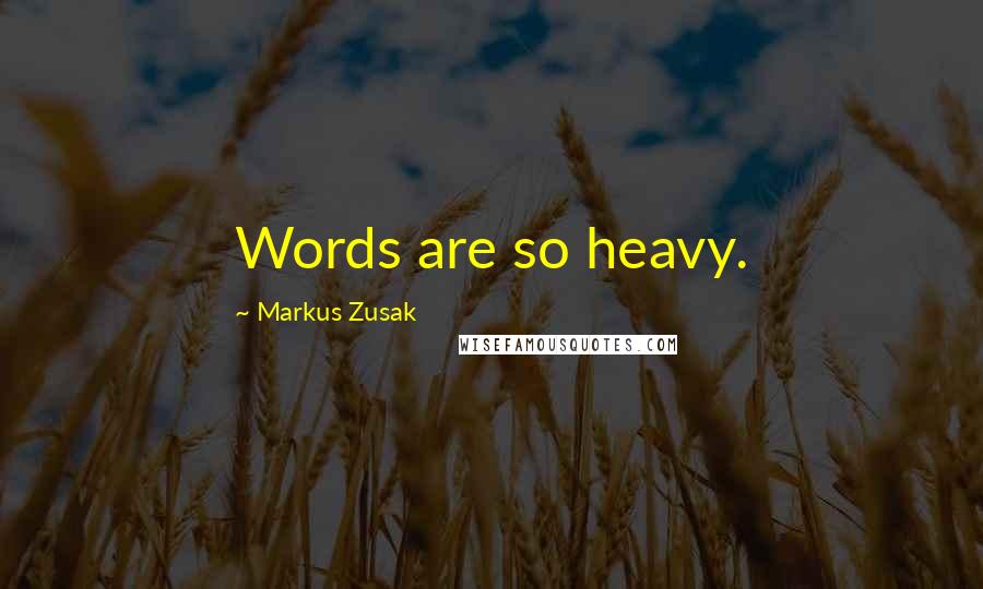 Markus Zusak Quotes: Words are so heavy.