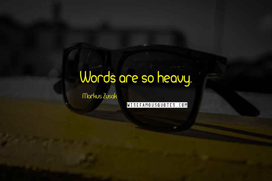 Markus Zusak Quotes: Words are so heavy.