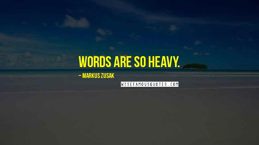 Markus Zusak Quotes: Words are so heavy.