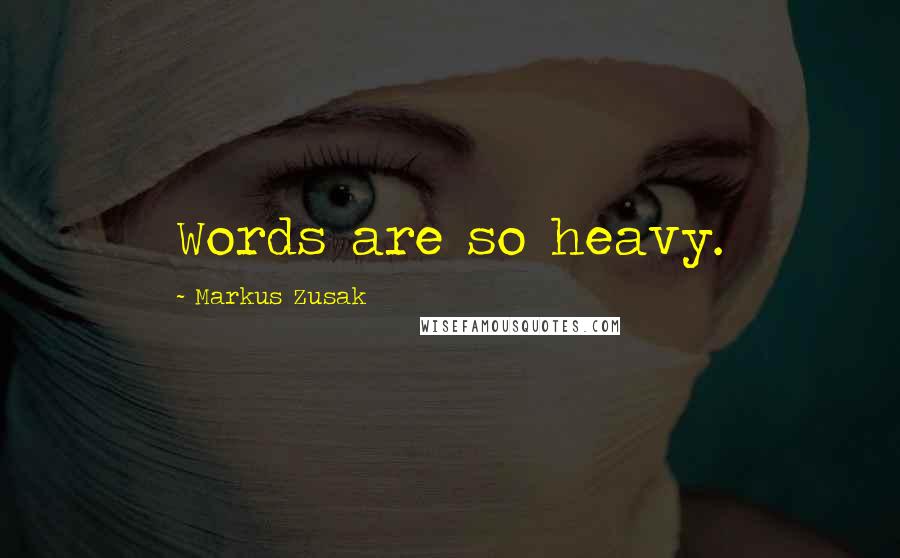 Markus Zusak Quotes: Words are so heavy.