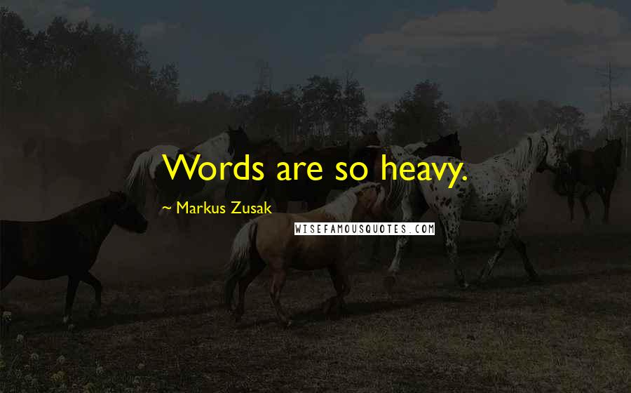 Markus Zusak Quotes: Words are so heavy.