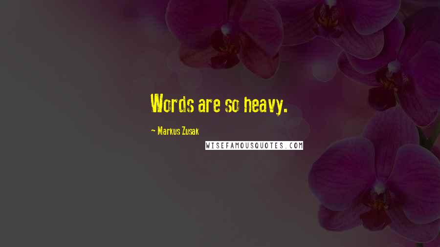 Markus Zusak Quotes: Words are so heavy.