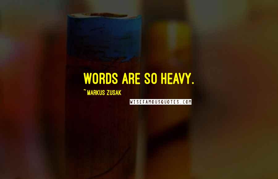 Markus Zusak Quotes: Words are so heavy.