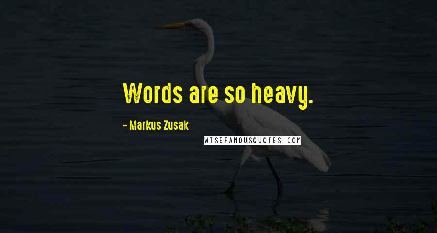 Markus Zusak Quotes: Words are so heavy.