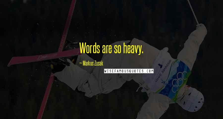 Markus Zusak Quotes: Words are so heavy.