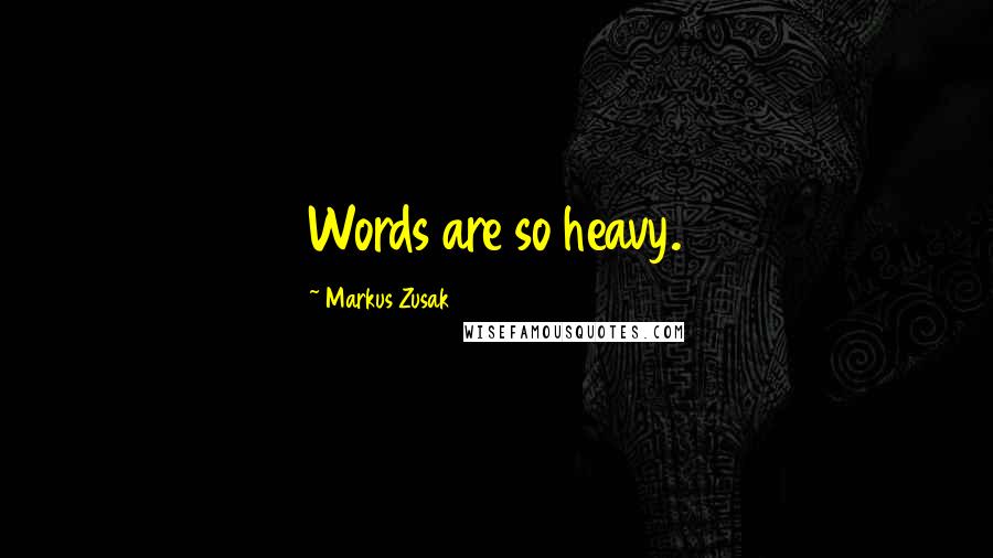 Markus Zusak Quotes: Words are so heavy.