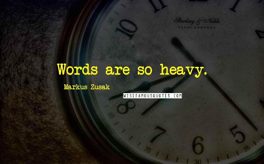 Markus Zusak Quotes: Words are so heavy.