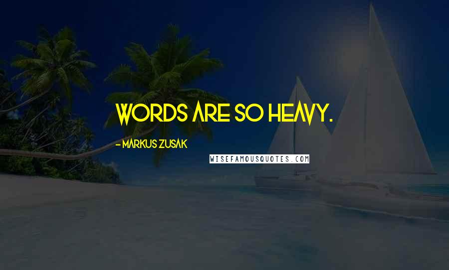 Markus Zusak Quotes: Words are so heavy.