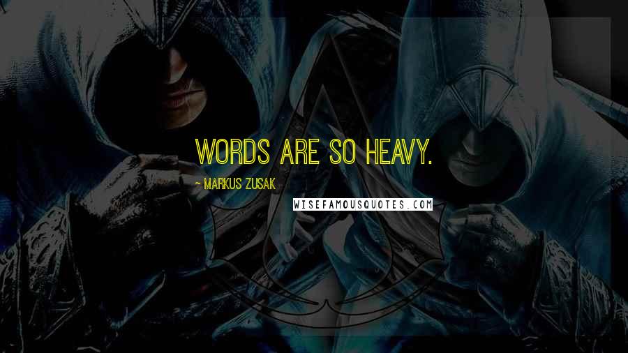 Markus Zusak Quotes: Words are so heavy.