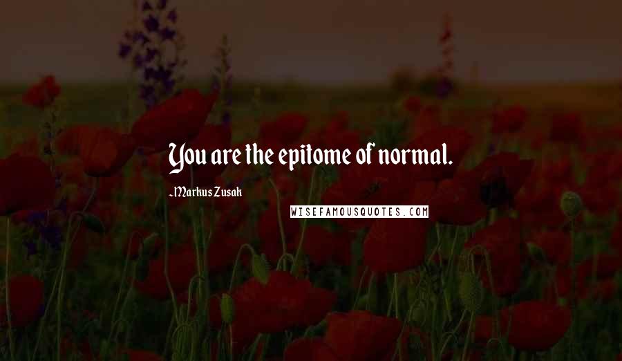 Markus Zusak Quotes: You are the epitome of normal.