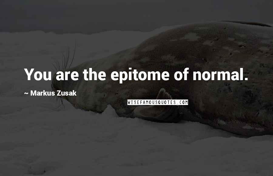 Markus Zusak Quotes: You are the epitome of normal.