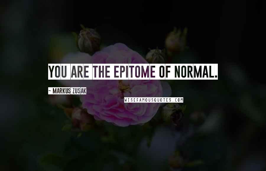 Markus Zusak Quotes: You are the epitome of normal.