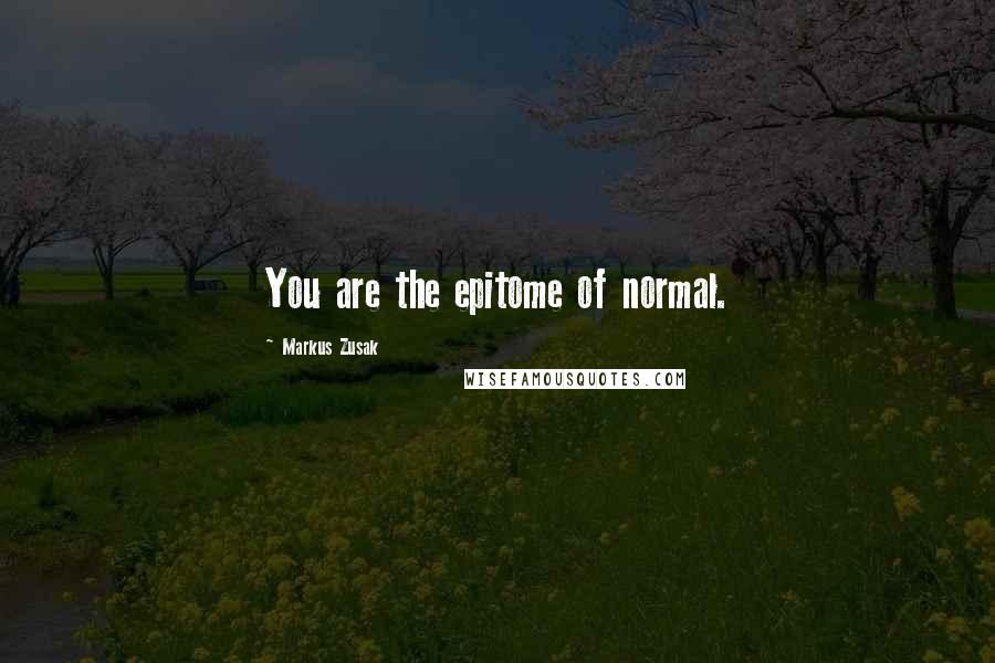 Markus Zusak Quotes: You are the epitome of normal.