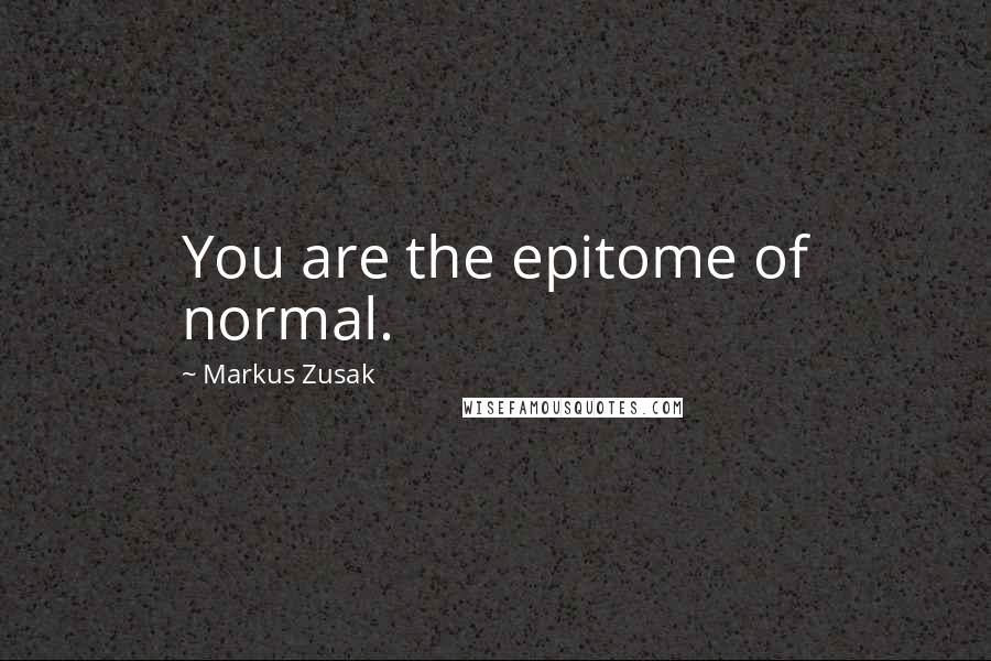 Markus Zusak Quotes: You are the epitome of normal.