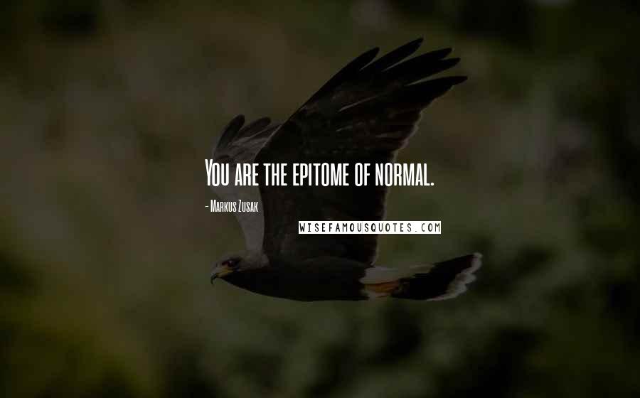 Markus Zusak Quotes: You are the epitome of normal.
