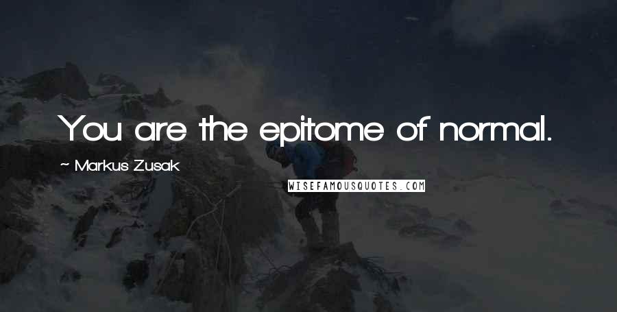 Markus Zusak Quotes: You are the epitome of normal.