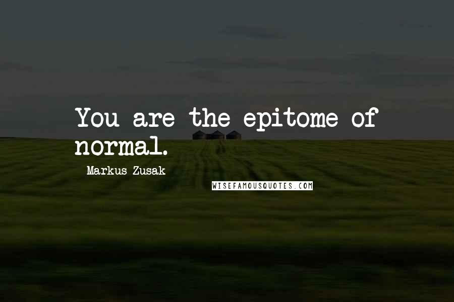 Markus Zusak Quotes: You are the epitome of normal.