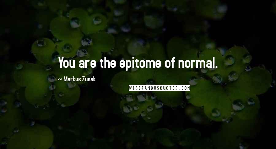 Markus Zusak Quotes: You are the epitome of normal.