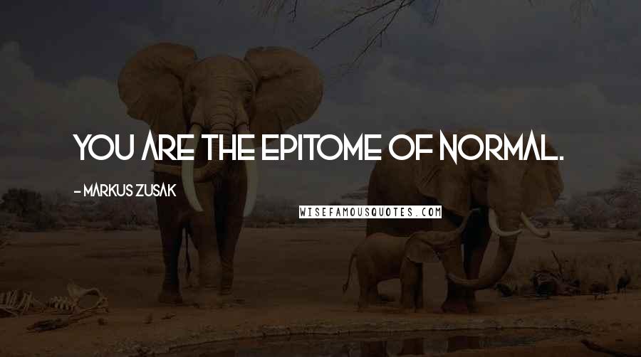 Markus Zusak Quotes: You are the epitome of normal.