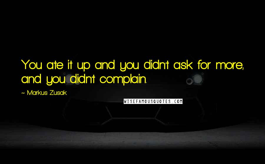 Markus Zusak Quotes: You ate it up and you didn't ask for more, and you didn't complain.