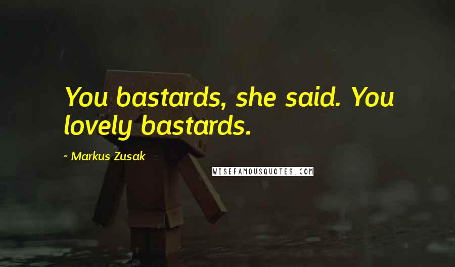 Markus Zusak Quotes: You bastards, she said. You lovely bastards.