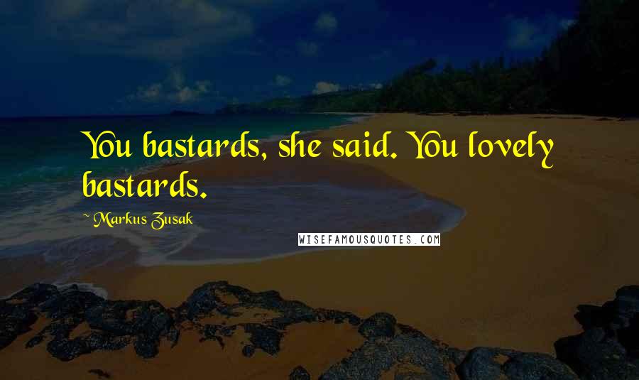 Markus Zusak Quotes: You bastards, she said. You lovely bastards.