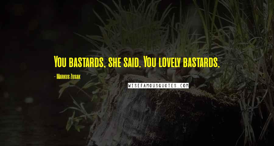 Markus Zusak Quotes: You bastards, she said. You lovely bastards.