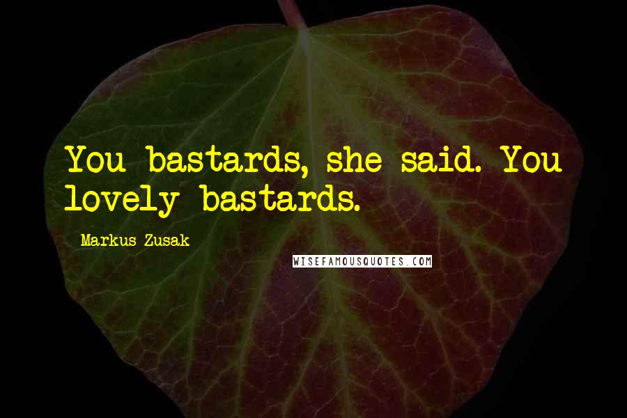 Markus Zusak Quotes: You bastards, she said. You lovely bastards.