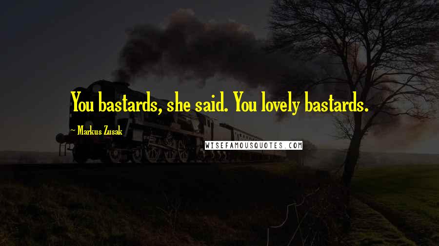 Markus Zusak Quotes: You bastards, she said. You lovely bastards.